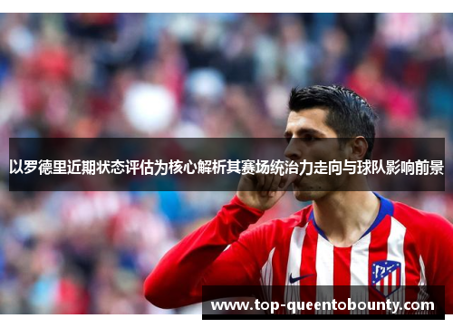以罗德里近期状态评估为核心解析其赛场统治力走向与球队影响前景