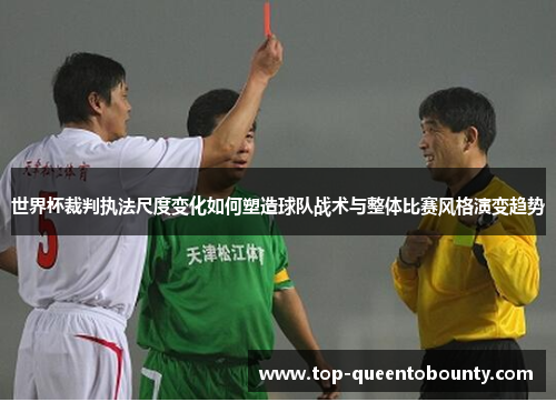 世界杯裁判执法尺度变化如何塑造球队战术与整体比赛风格演变趋势
