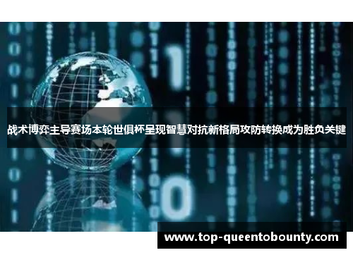 战术博弈主导赛场本轮世俱杯呈现智慧对抗新格局攻防转换成为胜负关键