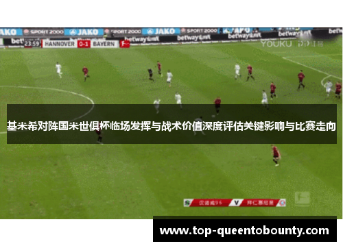 基米希对阵国米世俱杯临场发挥与战术价值深度评估关键影响与比赛走向