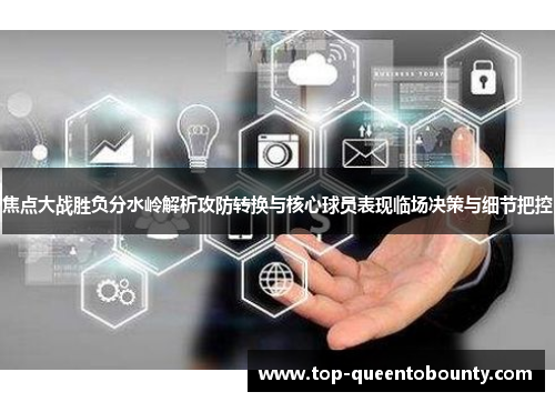 焦点大战胜负分水岭解析攻防转换与核心球员表现临场决策与细节把控