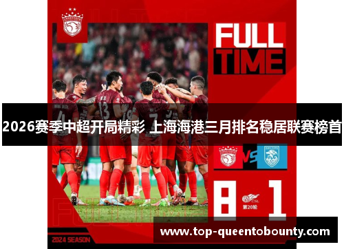 2026赛季中超开局精彩 上海海港三月排名稳居联赛榜首