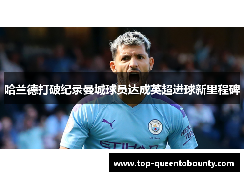 哈兰德打破纪录曼城球员达成英超进球新里程碑