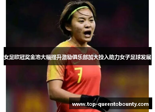 女足欧冠奖金池大幅提升激励俱乐部加大投入助力女子足球发展