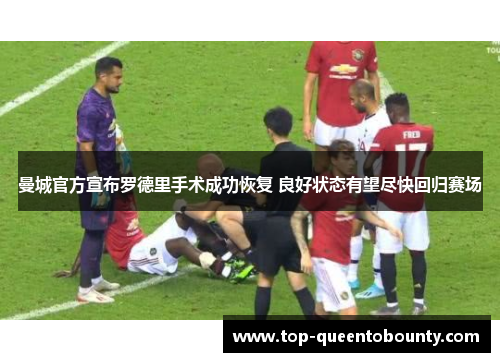 曼城官方宣布罗德里手术成功恢复 良好状态有望尽快回归赛场